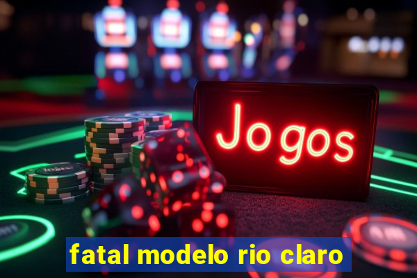 fatal modelo rio claro